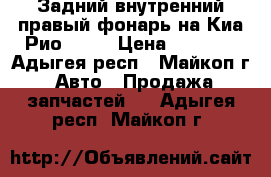 Задний внутренний правый фонарь на Киа Рио 2016 › Цена ­ 2 500 - Адыгея респ., Майкоп г. Авто » Продажа запчастей   . Адыгея респ.,Майкоп г.